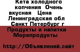 Кета холодного копчения. Очень вкусная › Цена ­ 700 - Ленинградская обл., Санкт-Петербург г. Продукты и напитки » Морепродукты   